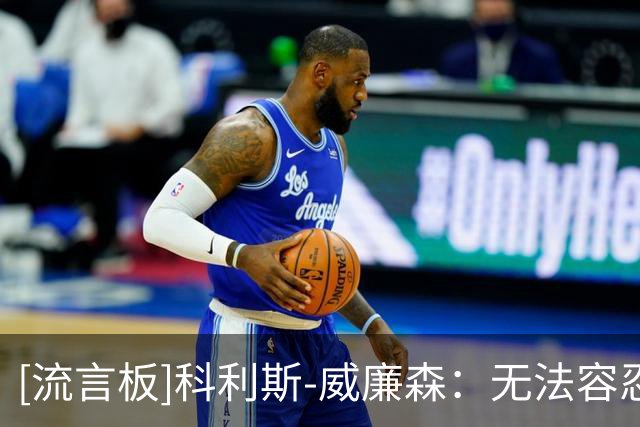 [流言板]科利斯-威廉森：无法容忍球员懒散，必须全力以赴